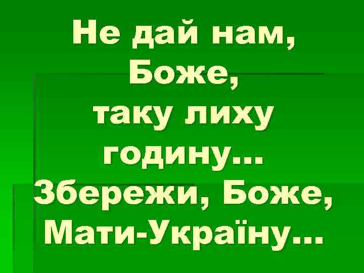 Не дай нам, Боже, таку лиху годину… Збережи, Боже, Мати-Україну… 