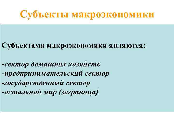 Субъекты макроэкономики Cубъектами макроэкономики являются: -сектор домашних хозяйств -предпринимательский сектор -государственный сектор -остальной мир