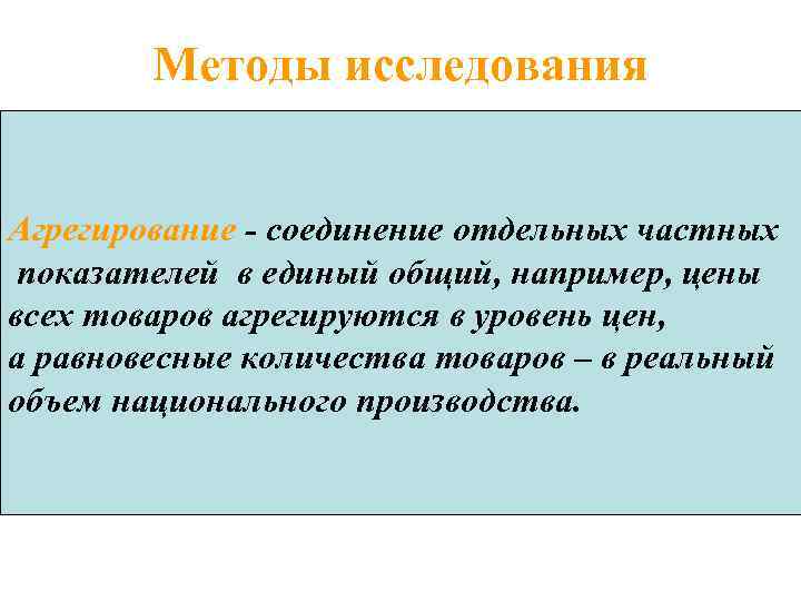 Методы исследования Агрегирование - соединение отдельных частных показателей в единый общий, например, цены всех