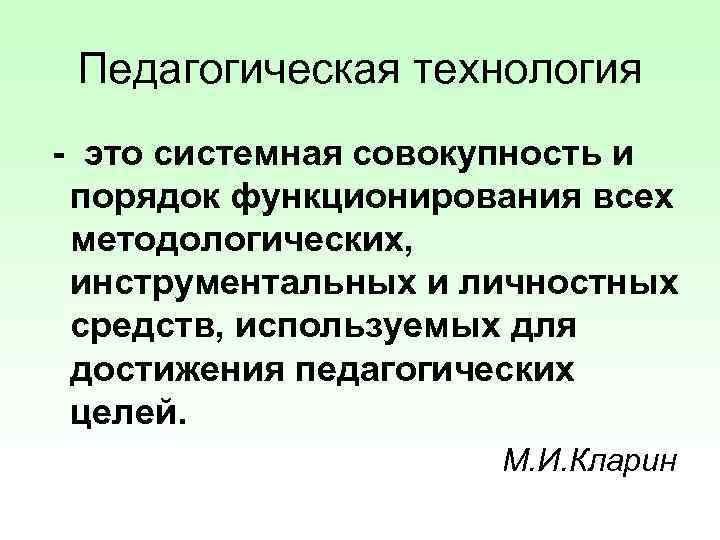 Педагогическая технология - это системная совокупность и порядок функционирования всех методологических, инструментальных и личностных