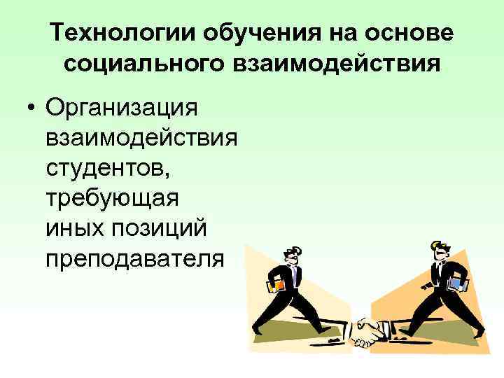 Технологии обучения на основе социального взаимодействия • Организация взаимодействия студентов, требующая иных позиций преподавателя