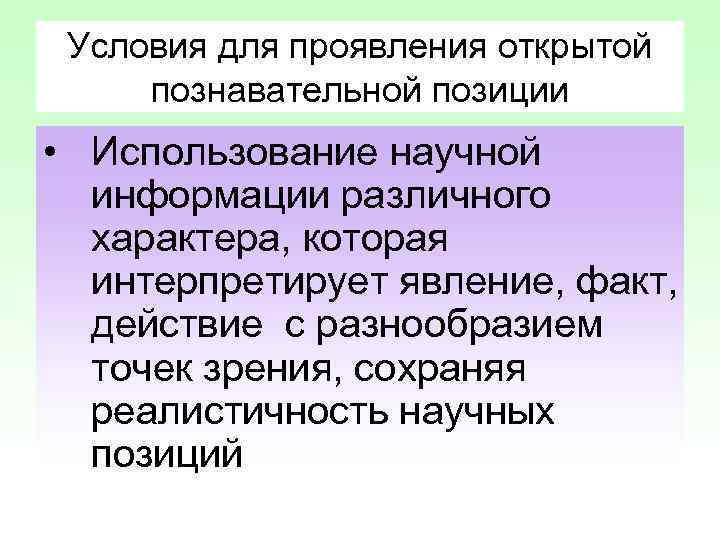 Условия для проявления открытой познавательной позиции • Использование научной информации различного характера, которая интерпретирует