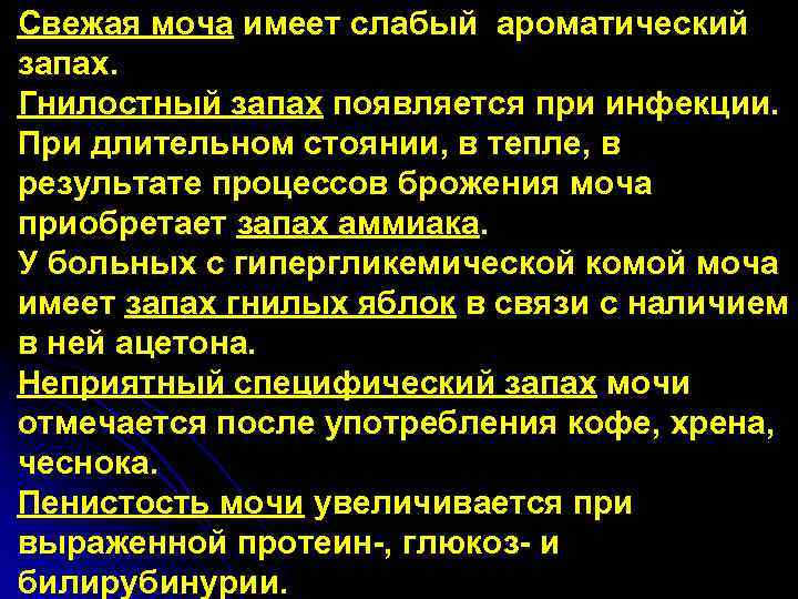 Свежая моча имеет слабый ароматический запах. Гнилостный запах появляется при инфекции. При длительном стоянии,