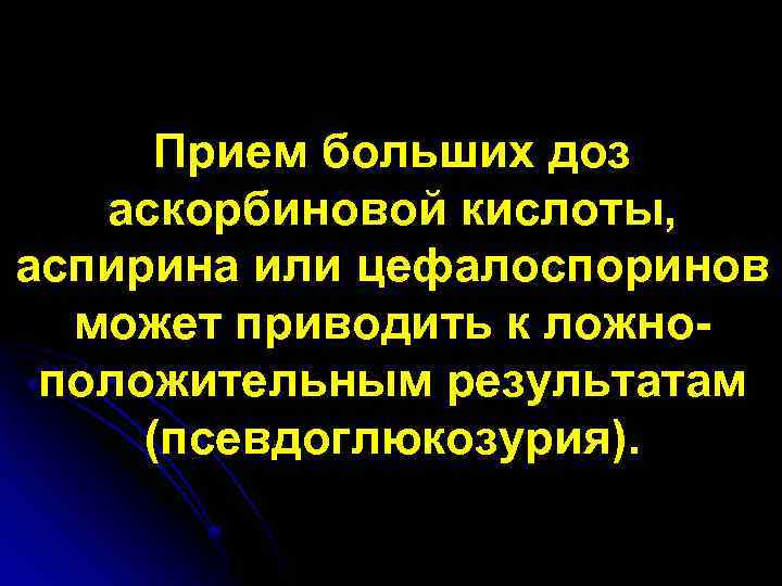 Прием больших доз аскорбиновой кислоты, аспирина или цефалоспоринов может приводить к ложноположительным результатам (псевдоглюкозурия).