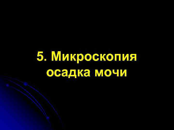 5. Микроскопия осадка мочи 