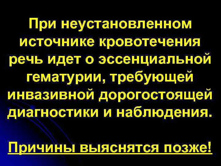 При неустановленном источнике кровотечения речь идет о эссенциальной гематурии, требующей инвазивной дорогостоящей диагностики и