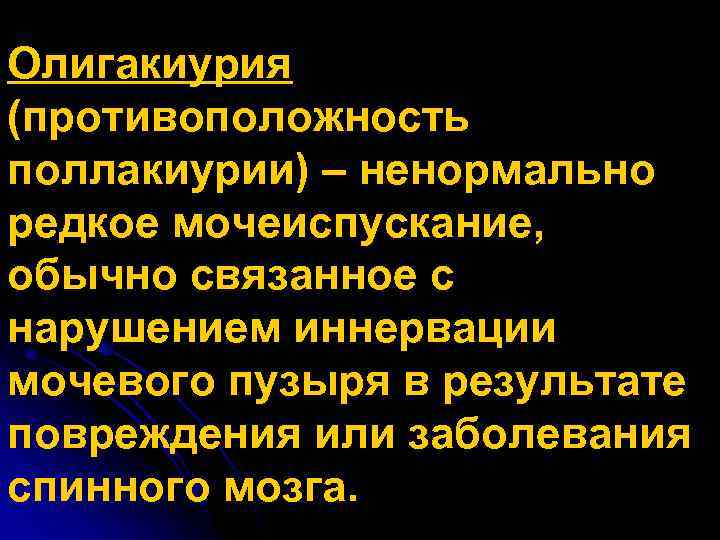 Олигакиурия (противоположность поллакиурии) – ненормально редкое мочеиспускание, обычно связанное с нарушением иннервации мочевого пузыря