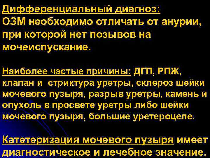 Дифференциальный диагноз: ОЗМ необходимо отличать от анурии, при которой нет позывов на мочеиспускание. Наиболее