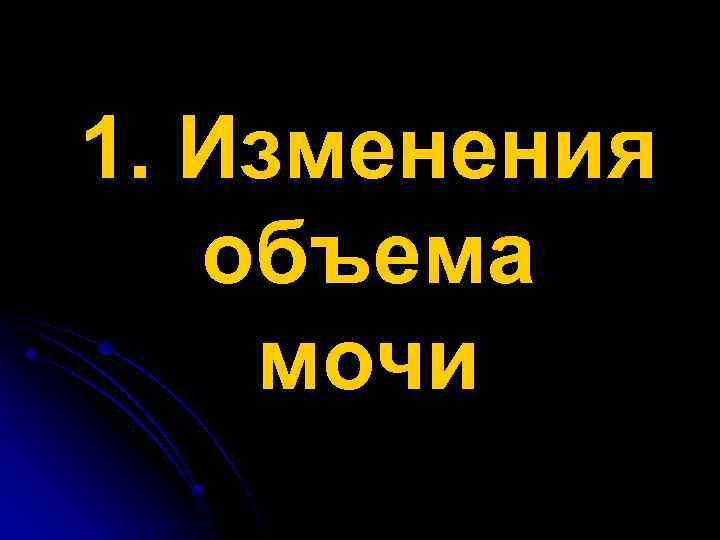 1. Изменения объема мочи 