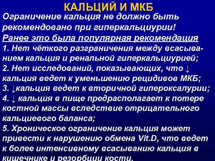 КАЛЬЦИЙ И МКБ Ограничение кальция не должно быть рекомендовано при гиперкальциурии! Ранее это была