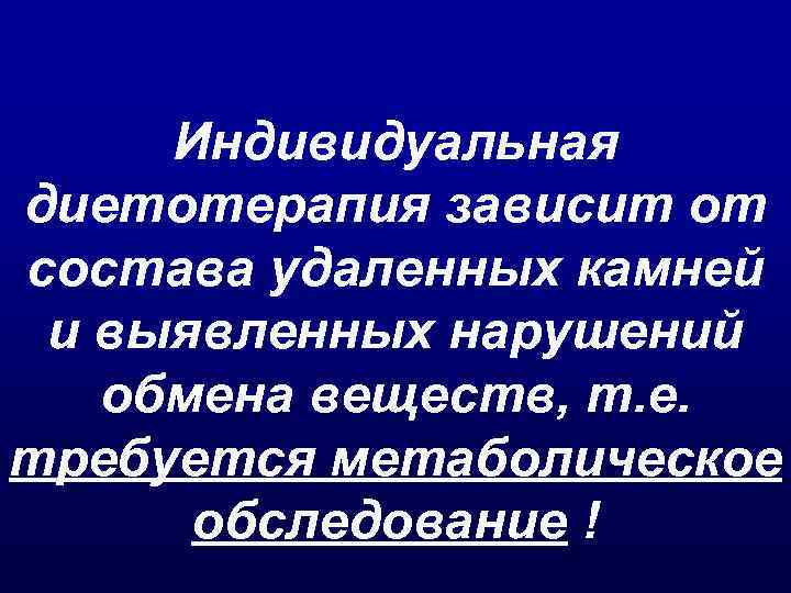 Индивидуальная диетотерапия зависит от состава удаленных камней и выявленных нарушений обмена веществ, т. е.