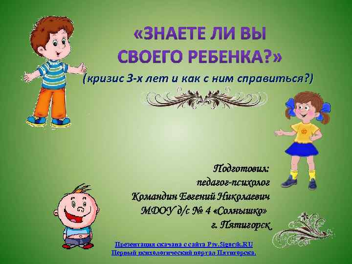 (кризис 3 -х лет и как с ним справиться? ) Подготовил: педагог-психолог Командин Евгений