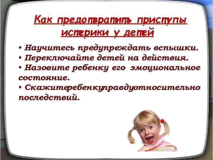 Как предотвратить приступы истерики у детей • Научитесь предупреждать вспышки. • Переключайте детей на