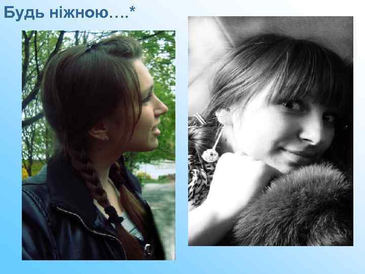 Будь ніжною…. * 