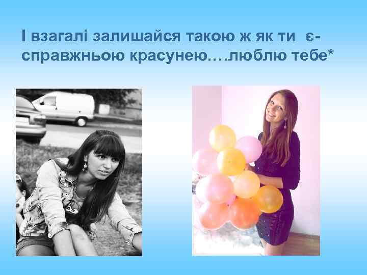 І взагалі залишайся такою ж як ти єсправжньою красунею. …люблю тебе* 