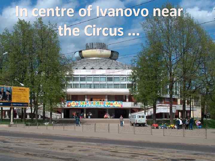 In centre of Ivanovo near the Circus. . . 