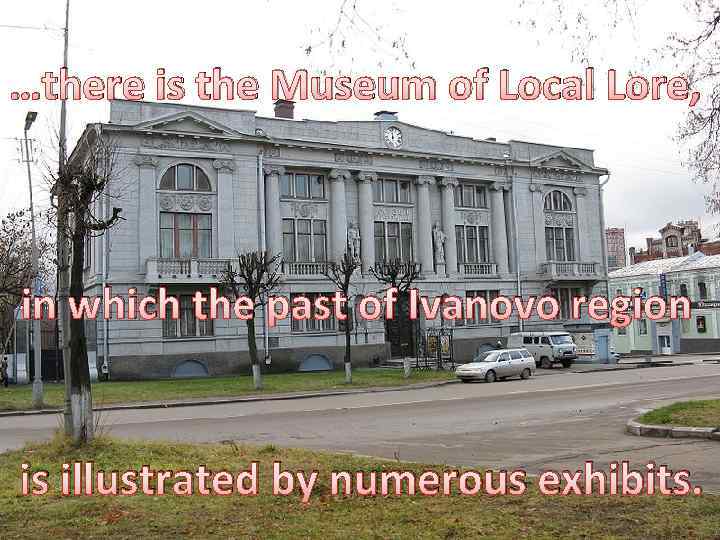 …there is the Museum of Local Lore, in which the past of Ivanovo region
