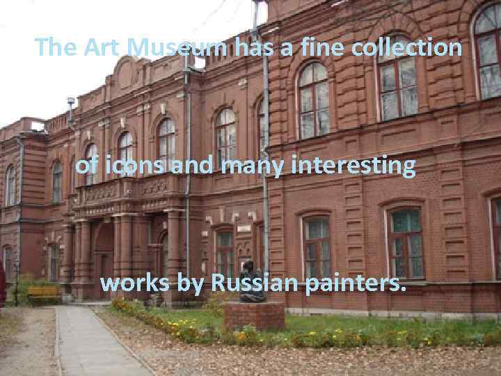 The Art Museum has a fine collection of icons and many interesting works by