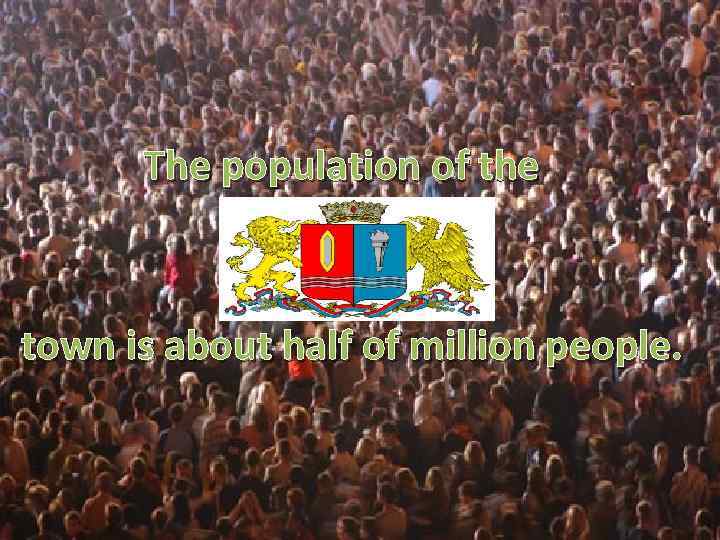 The population of the town is about half of million people. 
