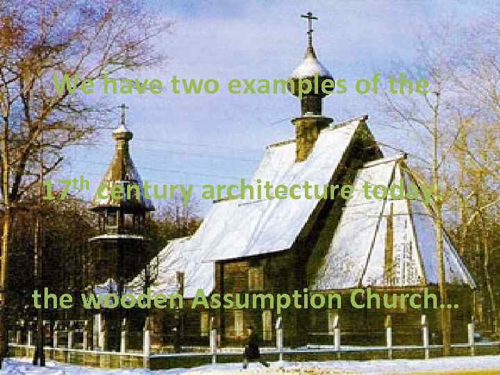 We have two examples of the 17 th century architecture today: the wooden Assumption