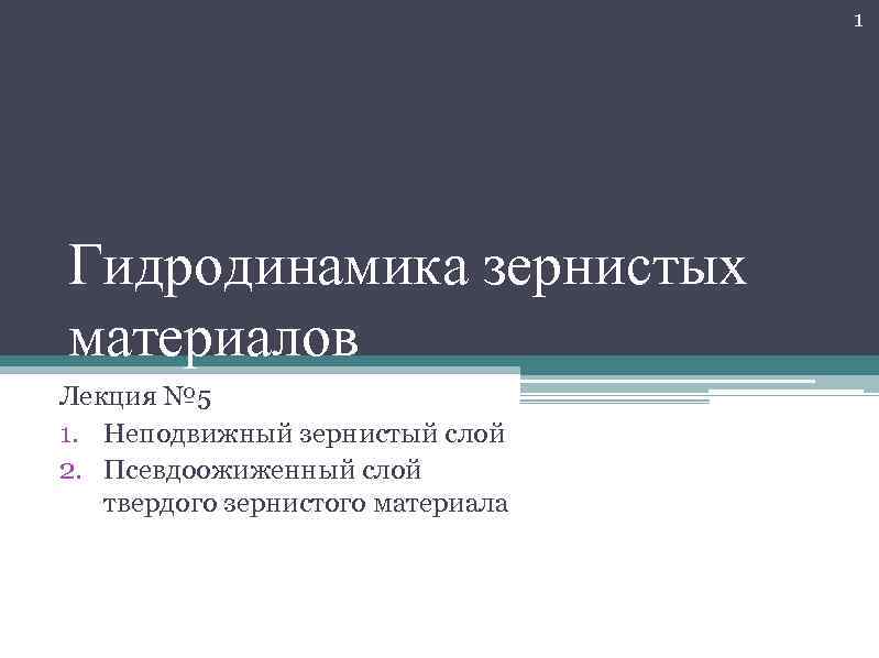 1 Гидродинамика зернистых материалов Лекция № 5 1. Неподвижный зернистый слой 2. Псевдоожиженный слой