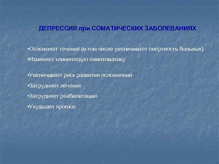 ДЕПРЕССИЯ при СОМАТИЧЕСКИХ ЗАБОЛЕВАНИЯХ • Осложняет течение (в том числе увеличивает смертность больных) •