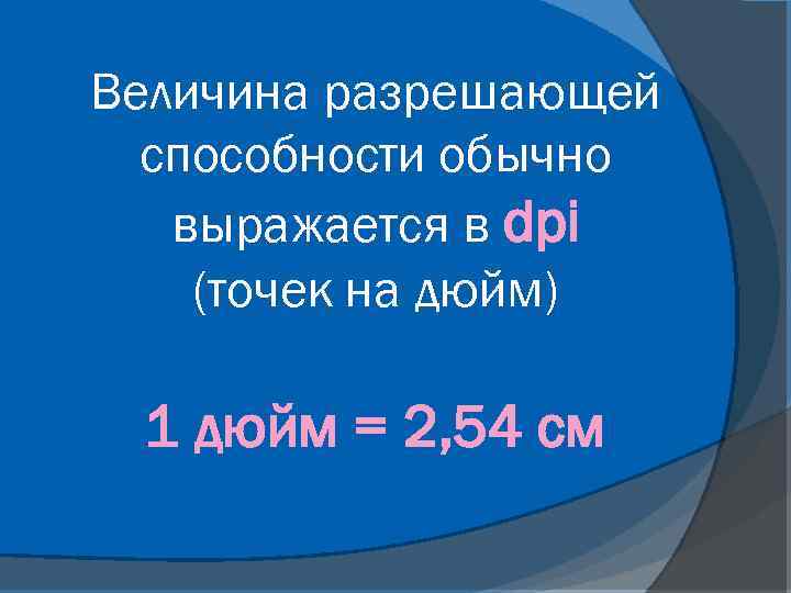 Величина разрешающей способности обычно выражается в dpi (точек на дюйм) 1 дюйм = 2,