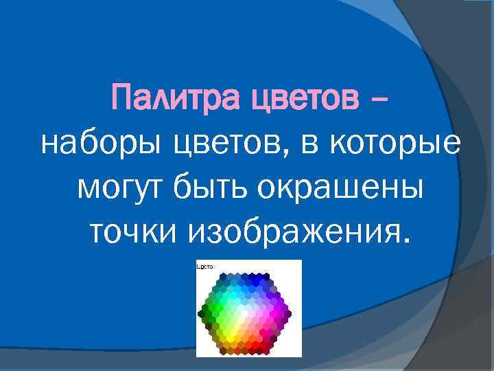 Палитра цветов – наборы цветов, в которые могут быть окрашены точки изображения. 