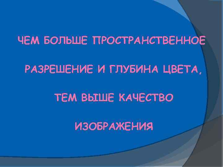 ЧЕМ БОЛЬШЕ ПРОСТРАНСТВЕННОЕ РАЗРЕШЕНИЕ И ГЛУБИНА ЦВЕТА, ТЕМ ВЫШЕ КАЧЕСТВО ИЗОБРАЖЕНИЯ 