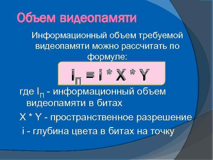Объем видеопамяти Информационный объем требуемой видеопамяти можно рассчитать по формуле: IП = i *