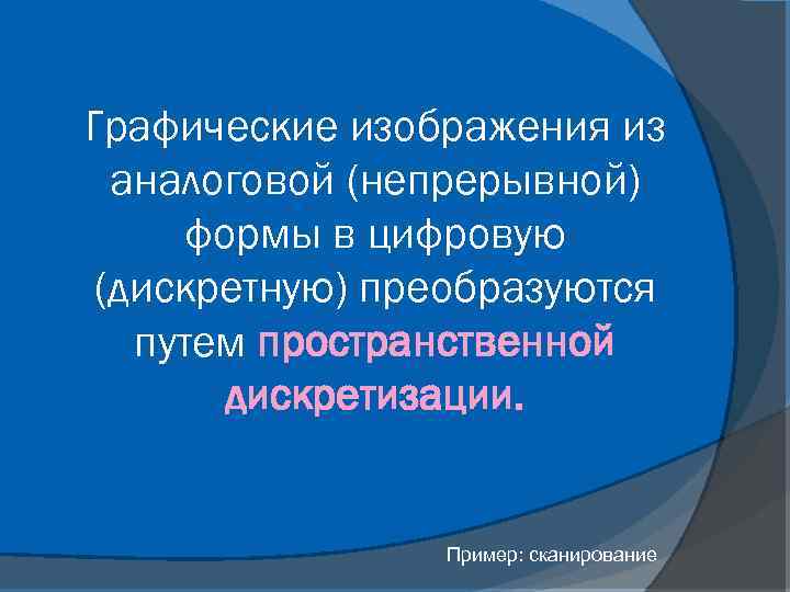 Графические изображения из аналоговой (непрерывной) формы в цифровую (дискретную) преобразуются путем пространственной дискретизации. Пример: