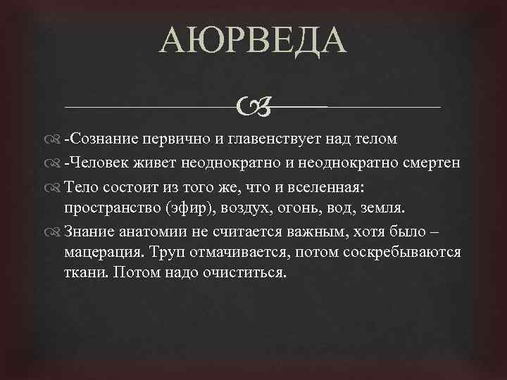 АЮРВЕДА -Сознание первично и главенствует над телом -Человек живет неоднократно и неоднократно смертен Тело