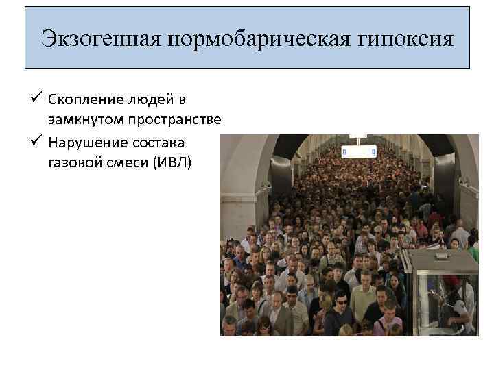 Экзогенная нормобарическая гипоксия ü Скопление людей в замкнутом пространстве ü Нарушение состава газовой смеси