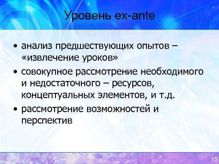 Уровень ex-ante • анализ предшествующих опытов – «извлечение уроков» • совокупное рассмотрение необходимого и