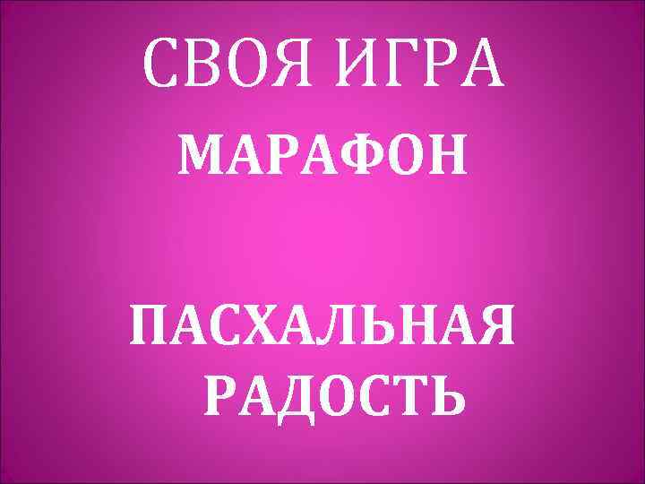 СВОЯ ИГРА МАРАФОН ПАСХАЛЬНАЯ РАДОСТЬ 