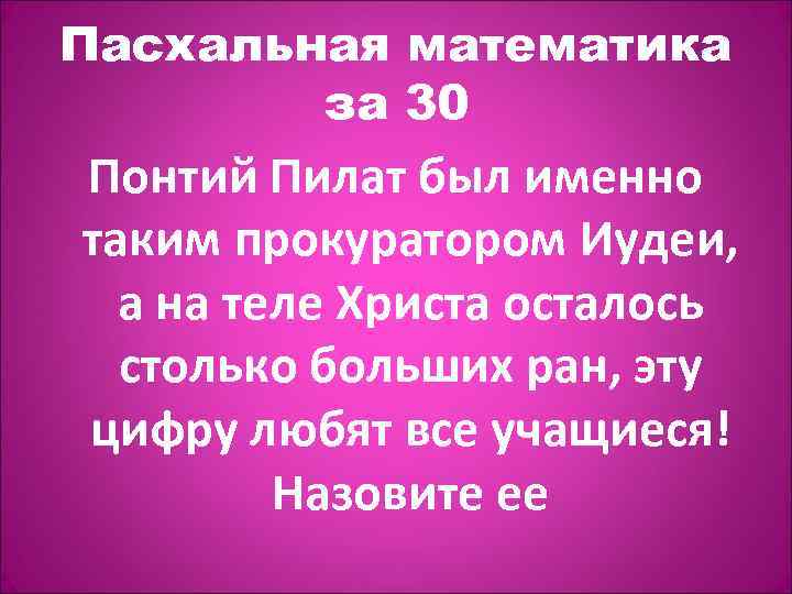 Пасхальная математика за 30 Понтий Пилат был именно таким прокуратором Иудеи, а на теле