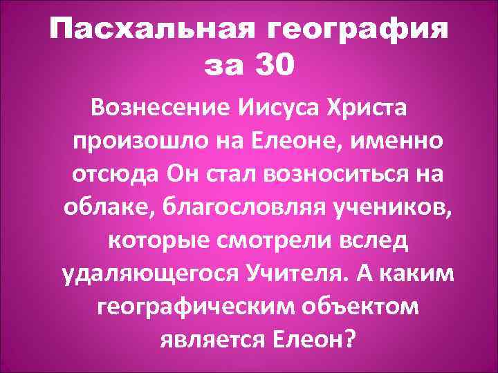 Пасхальная география за 30 Вознесение Иисуса Христа произошло на Елеоне, именно отсюда Он стал