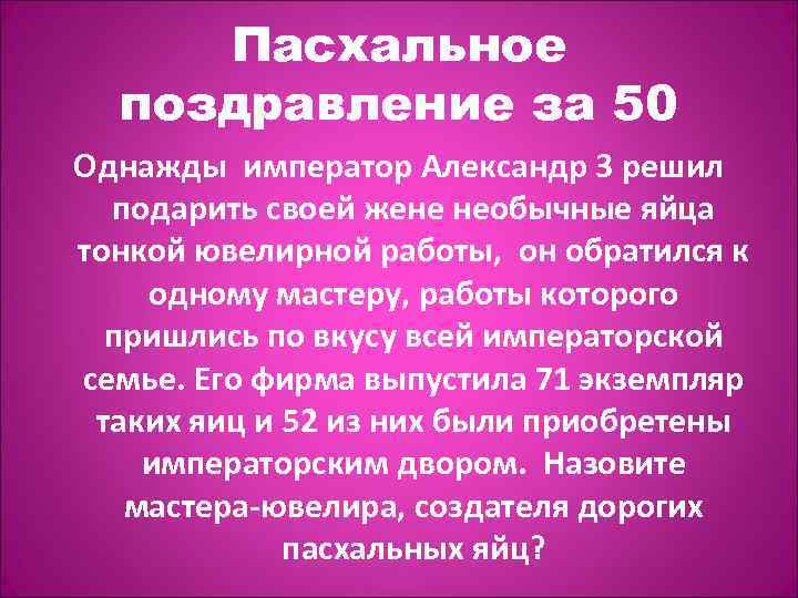 Пасхальное поздравление за 50 Однажды император Александр 3 решил подарить своей жене необычные яйца
