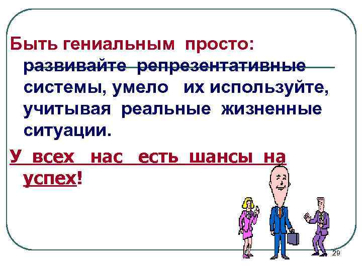 Быть гениальным просто: развивайте репрезентативные системы, умело их используйте, учитывая реальные жизненные ситуации. У