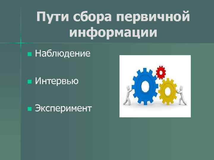 Пути сбора первичной информации n Наблюдение n Интервью n Эксперимент 