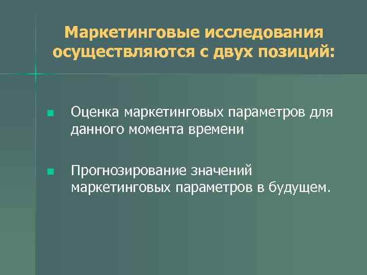 Маркетинговые исследования осуществляются с двух позиций: n Оценка маркетинговых параметров для данного момента времени