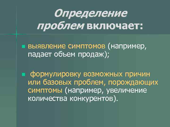 Определение проблем включает: n выявление симптомов (например, падает объем продаж); n формулировку возможных причин