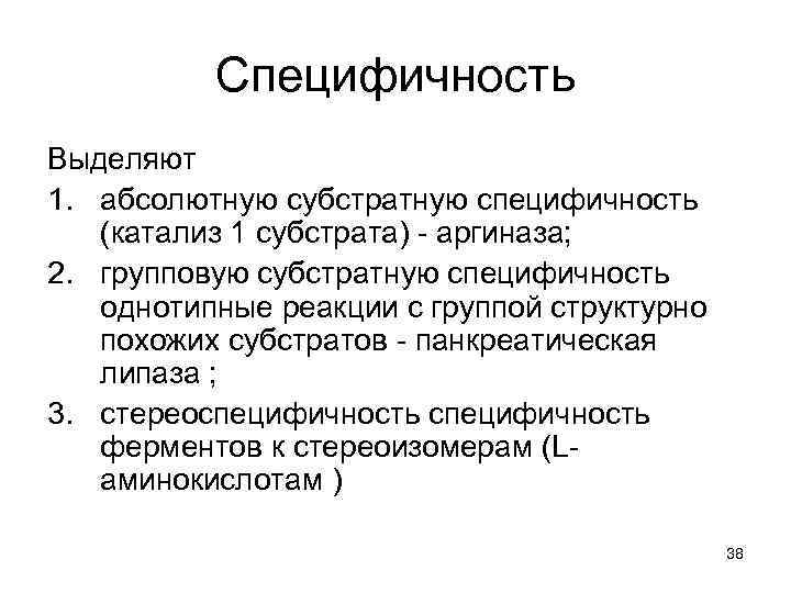 Специфичность Выделяют 1. абсолютную субстратную специфичность (катализ 1 субстрата) - аргиназа; 2. групповую субстратную