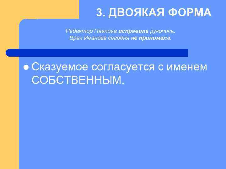 3. ДВОЯКАЯ ФОРМА Редактор Павлова исправила рукопись. Врач Иванова сегодня не принимала. l Сказуемое