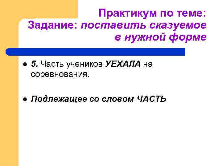 Практикум по теме: Задание: поставить сказуемое в нужной форме l 5. Часть учеников УЕХАЛА
