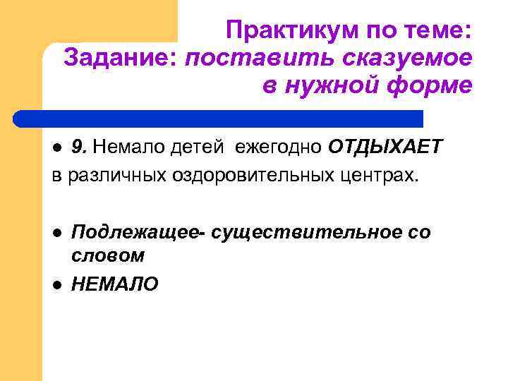 Практикум по теме: Задание: поставить сказуемое в нужной форме 9. Немало детей ежегодно ОТДЫХАЕТ