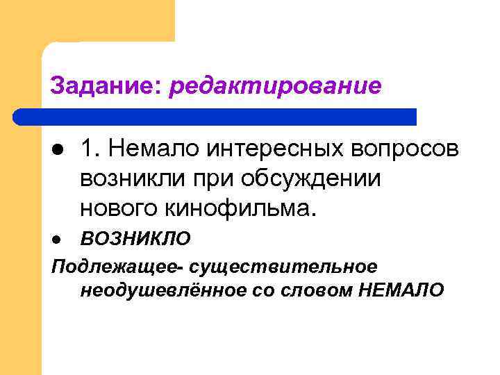 Задание: редактирование l 1. Немало интересных вопросов возникли при обсуждении нового кинофильма. ВОЗНИКЛО Подлежащее-