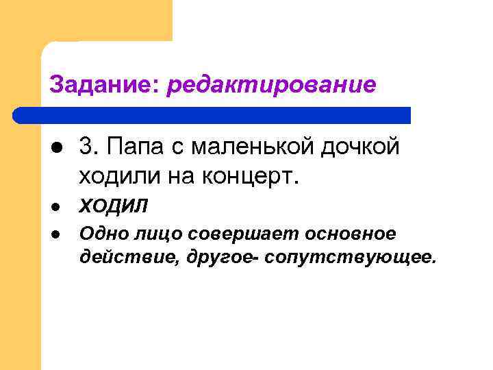 Задание: редактирование l 3. Папа с маленькой дочкой ходили на концерт. l ХОДИЛ Одно
