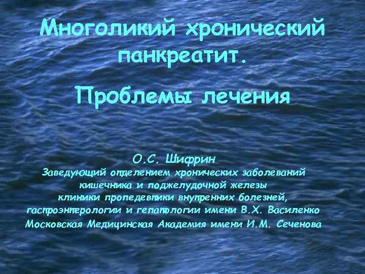 Многоликий хронический панкреатит. Проблемы лечения О. С. Шифрин Заведующий отделением хронических заболеваний кишечника и
