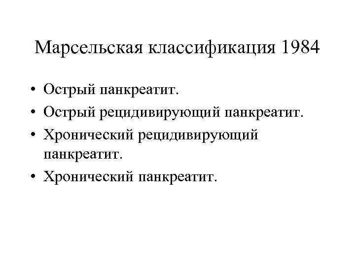 Марсельская классификация 1984 • Острый панкреатит. • Острый рецидивирующий панкреатит. • Хронический панкреатит. 